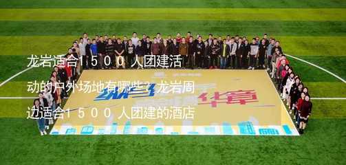 龍巖適合1500人團(tuán)建活動(dòng)的戶外場地有哪些?龍巖周邊適合1500人團(tuán)建的酒店推薦